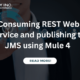 Consuming REST Web service and publishing to JMS using Mule 4 :