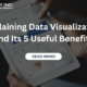 Explaining Data Visualization and Its 5 Useful Benefits