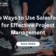 Top Ways to Use Salesforce for Effective Project Management